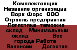 Комплектовщик › Название организации ­ Ворк Форс, ООО › Отрасль предприятия ­ Логистика, таможня, склад › Минимальный оклад ­ 27 000 - Все города Работа » Вакансии   . Дагестан респ.,Южно-Сухокумск г.